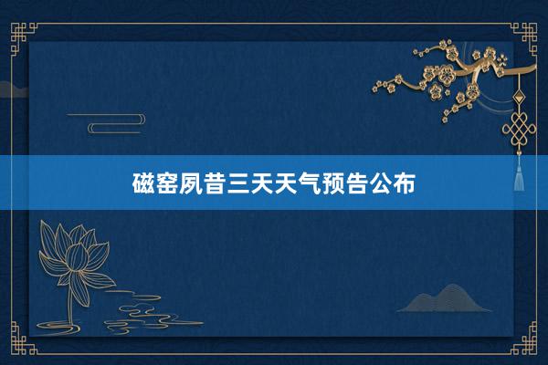 磁窑夙昔三天天气预告公布