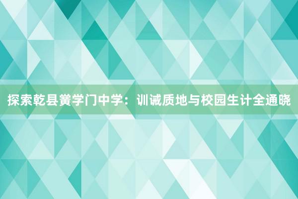 探索乾县黉学门中学：训诫质地与校园生计全通晓