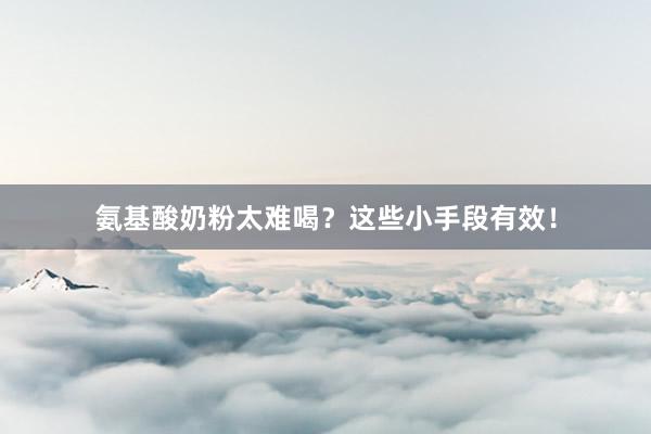 氨基酸奶粉太难喝？这些小手段有效！